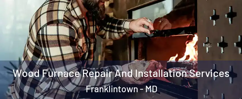 Wood Furnace Repair And Installation Services Franklintown - MD