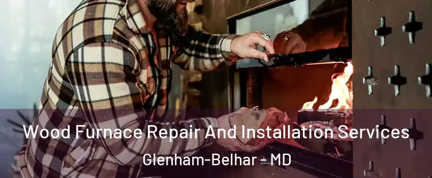Wood Furnace Repair And Installation Services Glenham-Belhar - MD