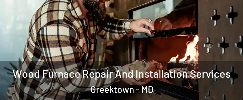 Wood Furnace Repair And Installation Services Greektown - MD