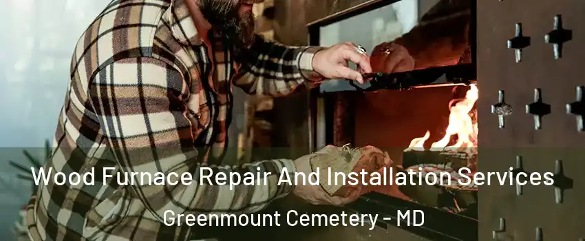 Wood Furnace Repair And Installation Services Greenmount Cemetery - MD