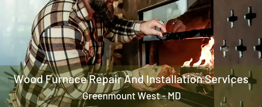 Wood Furnace Repair And Installation Services Greenmount West - MD