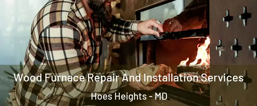 Wood Furnace Repair And Installation Services Hoes Heights - MD