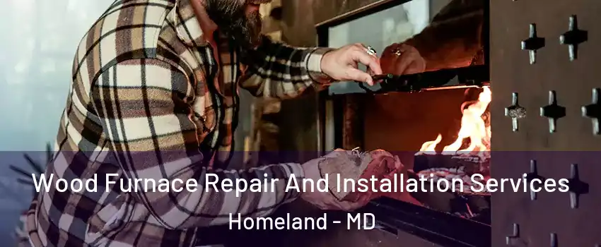 Wood Furnace Repair And Installation Services Homeland - MD