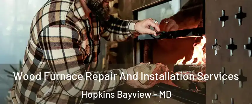 Wood Furnace Repair And Installation Services Hopkins Bayview - MD