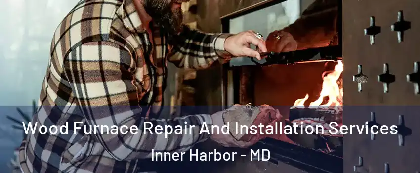 Wood Furnace Repair And Installation Services Inner Harbor - MD