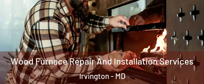 Wood Furnace Repair And Installation Services Irvington - MD
