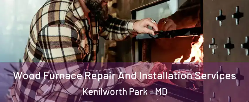 Wood Furnace Repair And Installation Services Kenilworth Park - MD