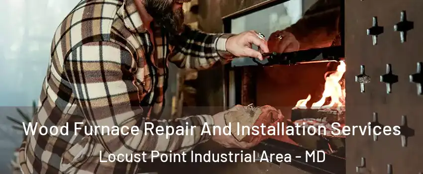 Wood Furnace Repair And Installation Services Locust Point Industrial Area - MD