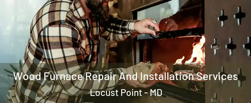 Wood Furnace Repair And Installation Services Locust Point - MD