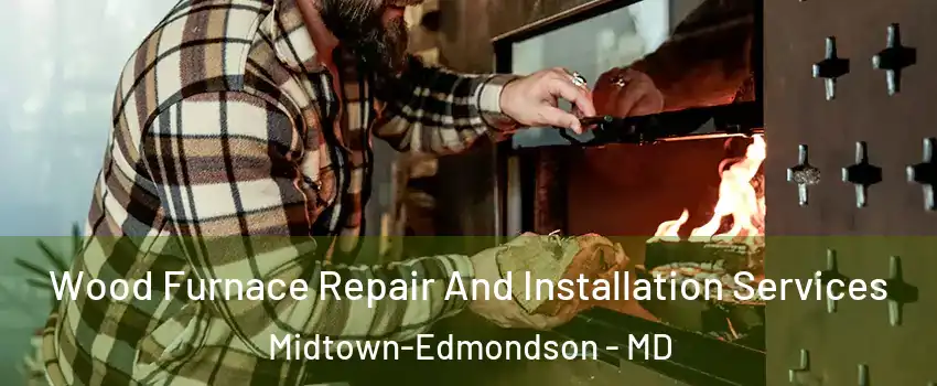 Wood Furnace Repair And Installation Services Midtown-Edmondson - MD