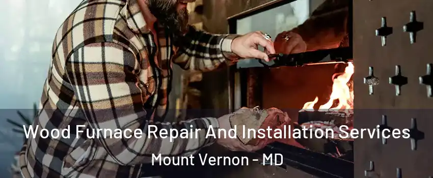 Wood Furnace Repair And Installation Services Mount Vernon - MD