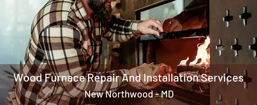 Wood Furnace Repair And Installation Services New Northwood - MD
