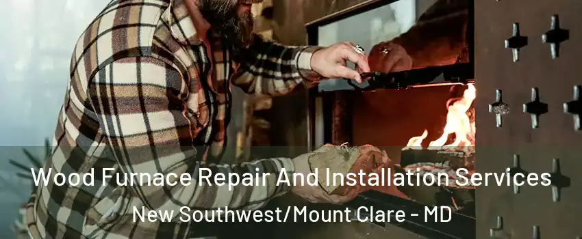 Wood Furnace Repair And Installation Services New Southwest/Mount Clare - MD