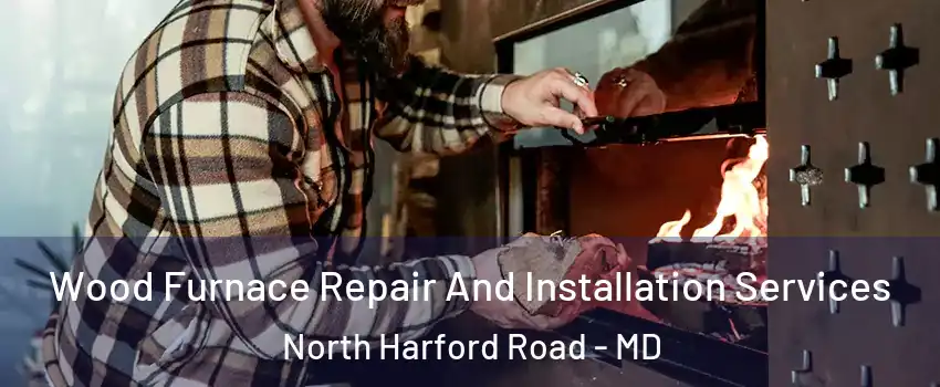 Wood Furnace Repair And Installation Services North Harford Road - MD
