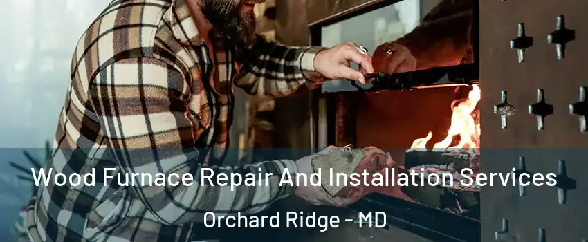 Wood Furnace Repair And Installation Services Orchard Ridge - MD