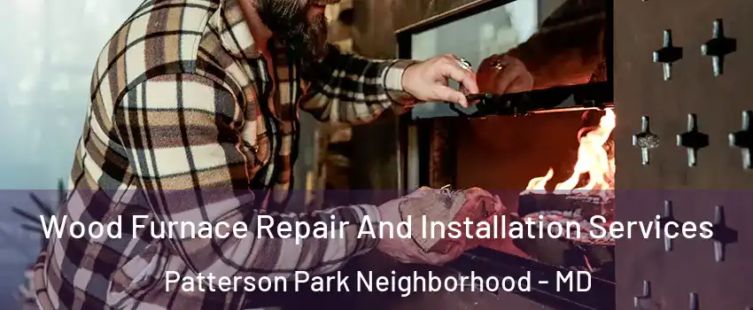 Wood Furnace Repair And Installation Services Patterson Park Neighborhood - MD