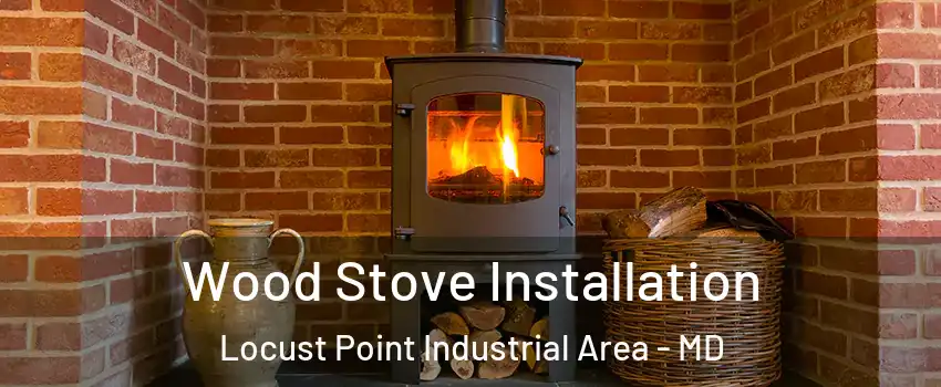 Wood Stove Installation Locust Point Industrial Area - MD
