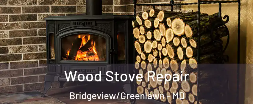 Wood Stove Repair Bridgeview/Greenlawn - MD