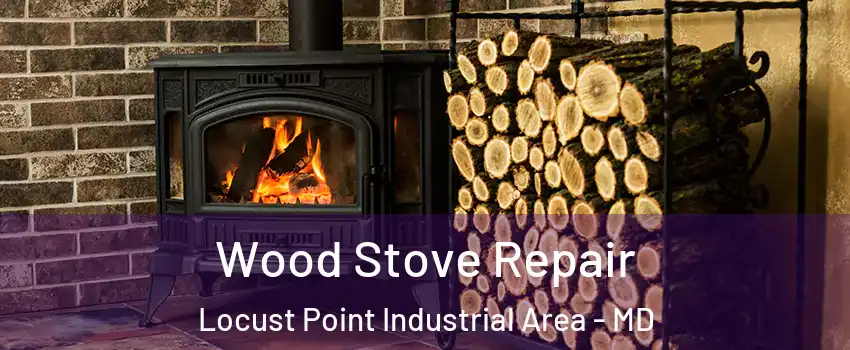 Wood Stove Repair Locust Point Industrial Area - MD